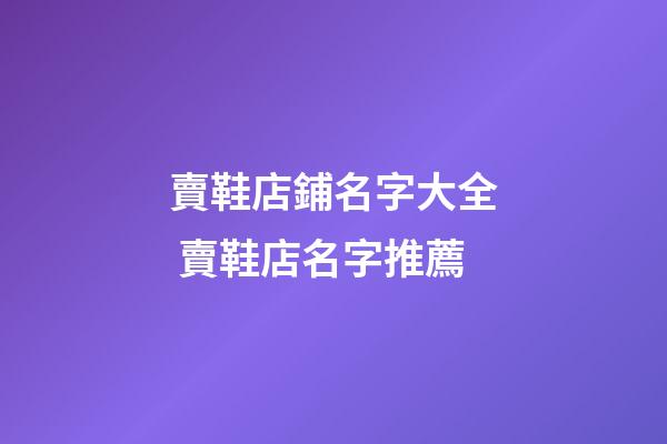 賣鞋店鋪名字大全 賣鞋店名字推薦-第1張-店鋪起名-玄機派